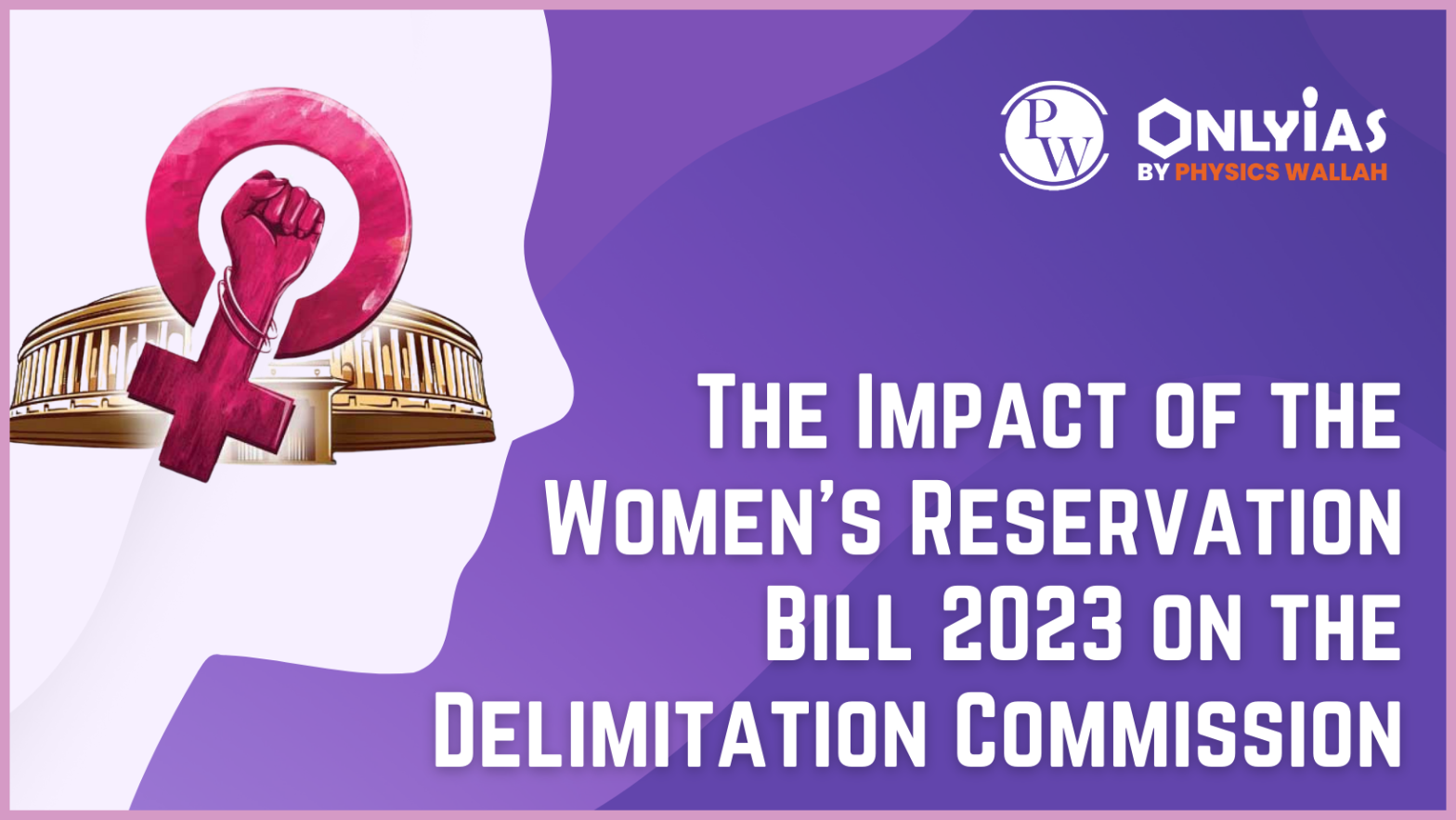 Women’s Reservation Bill: Impact on Delimitation Commission | PWOnlyIAS 2023