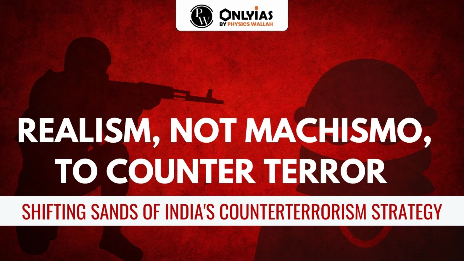 Realism, Not Machismo, To Counter Terror – Shifting Sands of India’s Counterterrorism Strategy