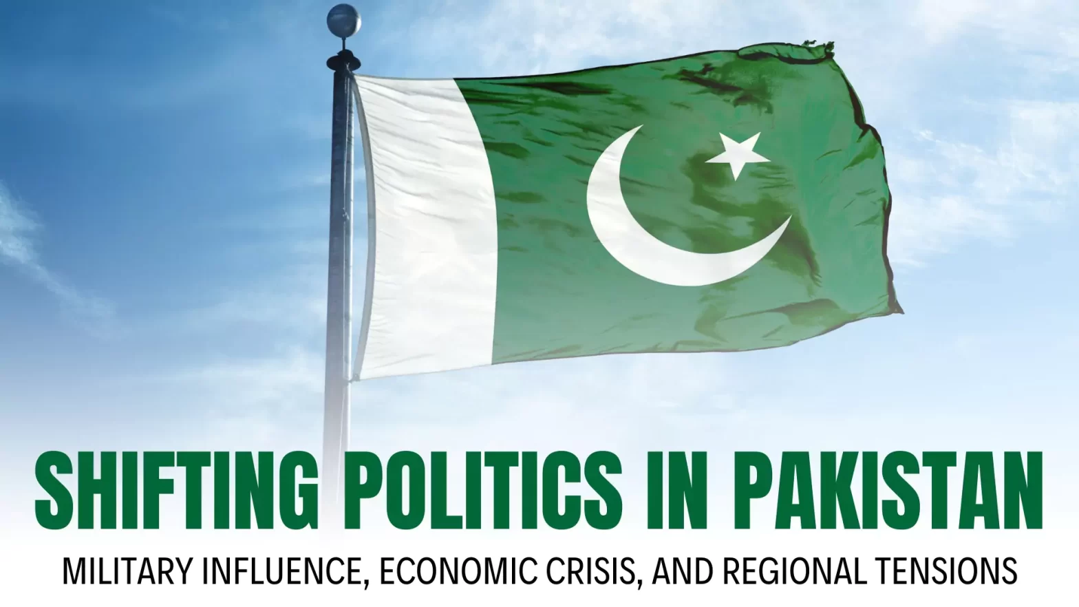 Shifting Politics in Pakistan: Military Influence, Economic Crisis, and Regional Tensions