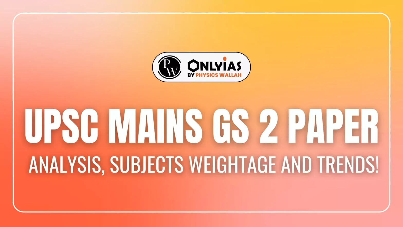 UPSC Mains GS 2 Paper Analysis, Subjects Weightage and Trends!