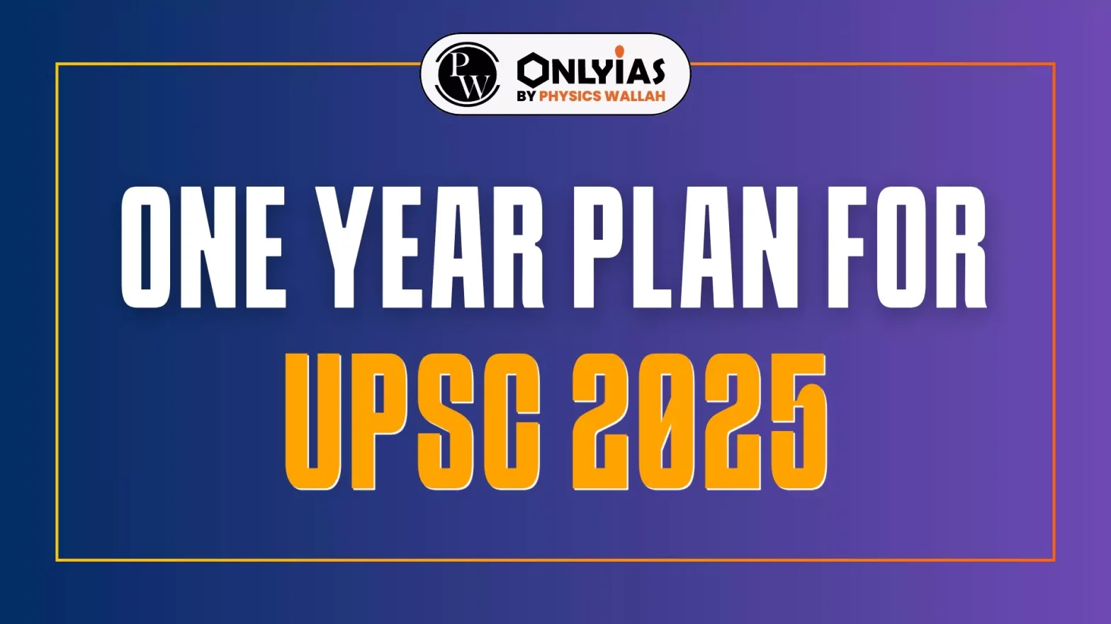 One Year Plan for UPSC 2025: How PW OnlyIAS Can Elevate Your Preparation
