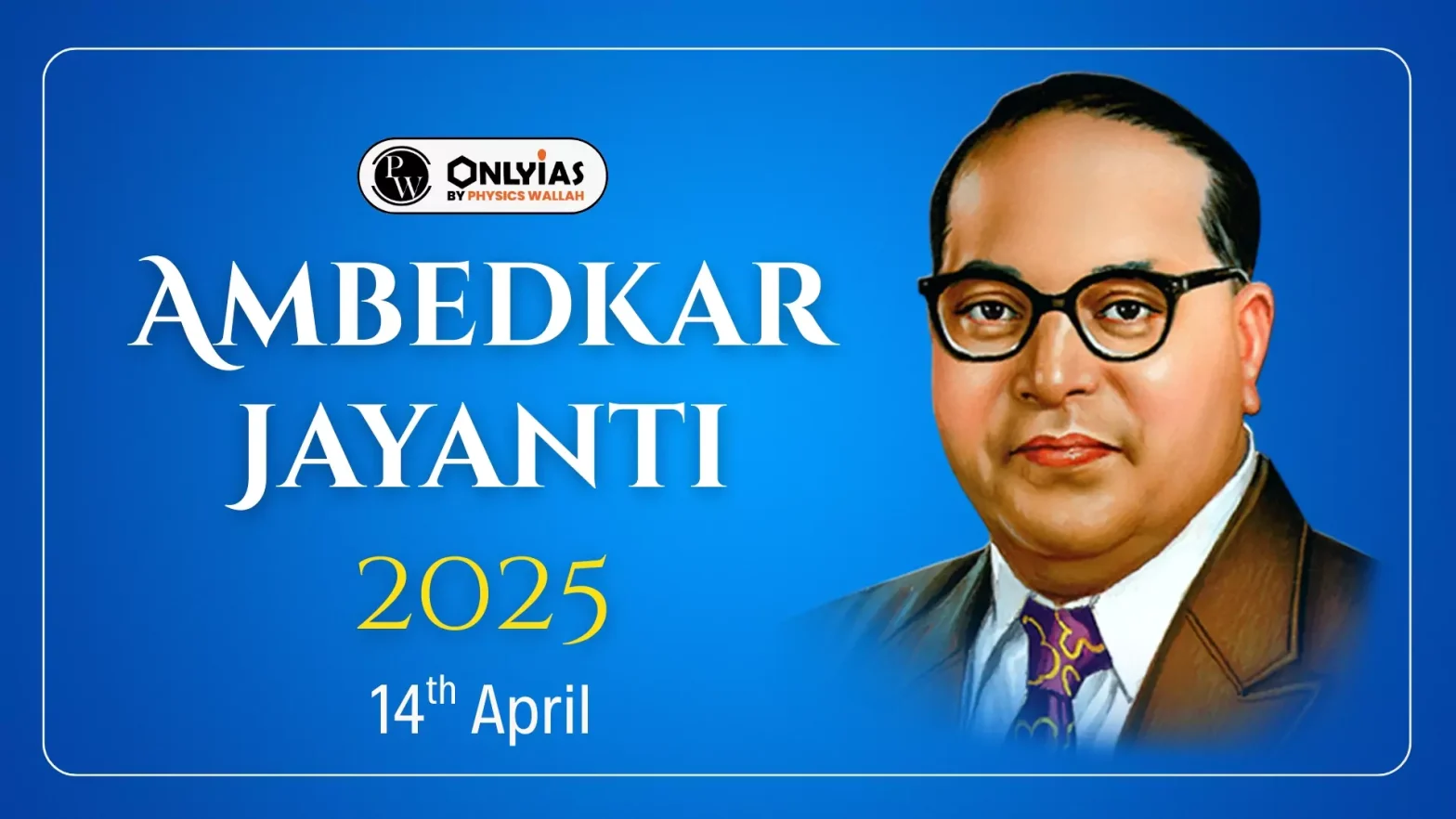 Ambedkar Jayanti 2025: 135th Birth Anniversary, Date, History & Contributions