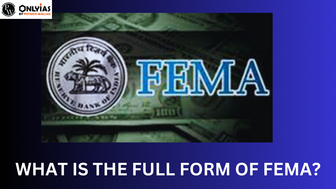 FEMA Full Form – Objectives, Features of FEMA Act 1999 | FEMA UPSC Notes