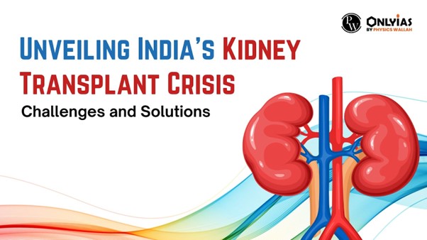 Unveiling India’s Kidney Transplant Crisis: Challenges and Solutions | PWOnlyIAS 2023