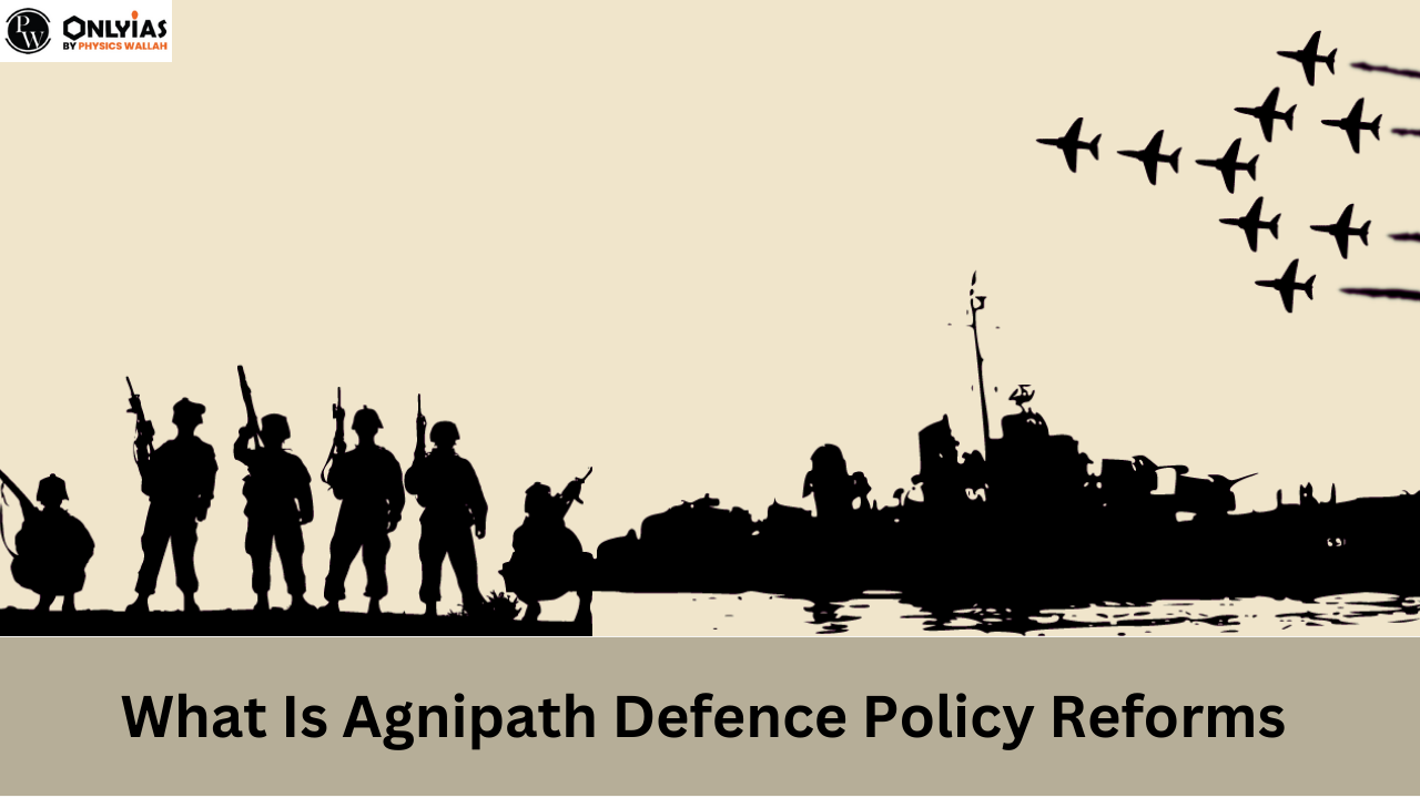 Agnipath Defence Policy Reforms : Background, Significance, Eligibility Criteria