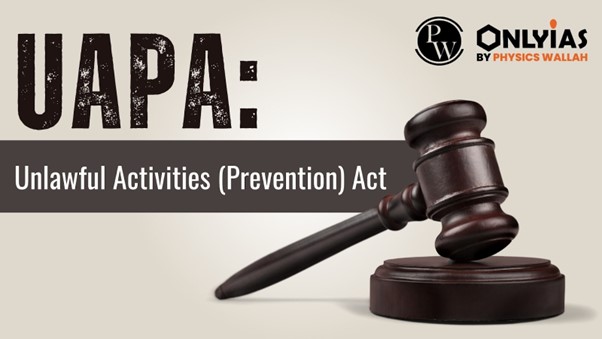 UAPA: Unlawful Activities (Prevention) Act | PWOnlyIAS 2023