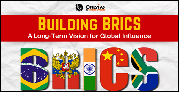 Building BRICS: A Long-Term Vision for Global Influence | PWOnlyIAS 2023