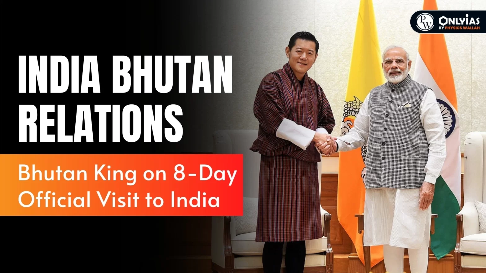 India Bhutan Relations – Bhutan King on 8-Day Official Visit to India