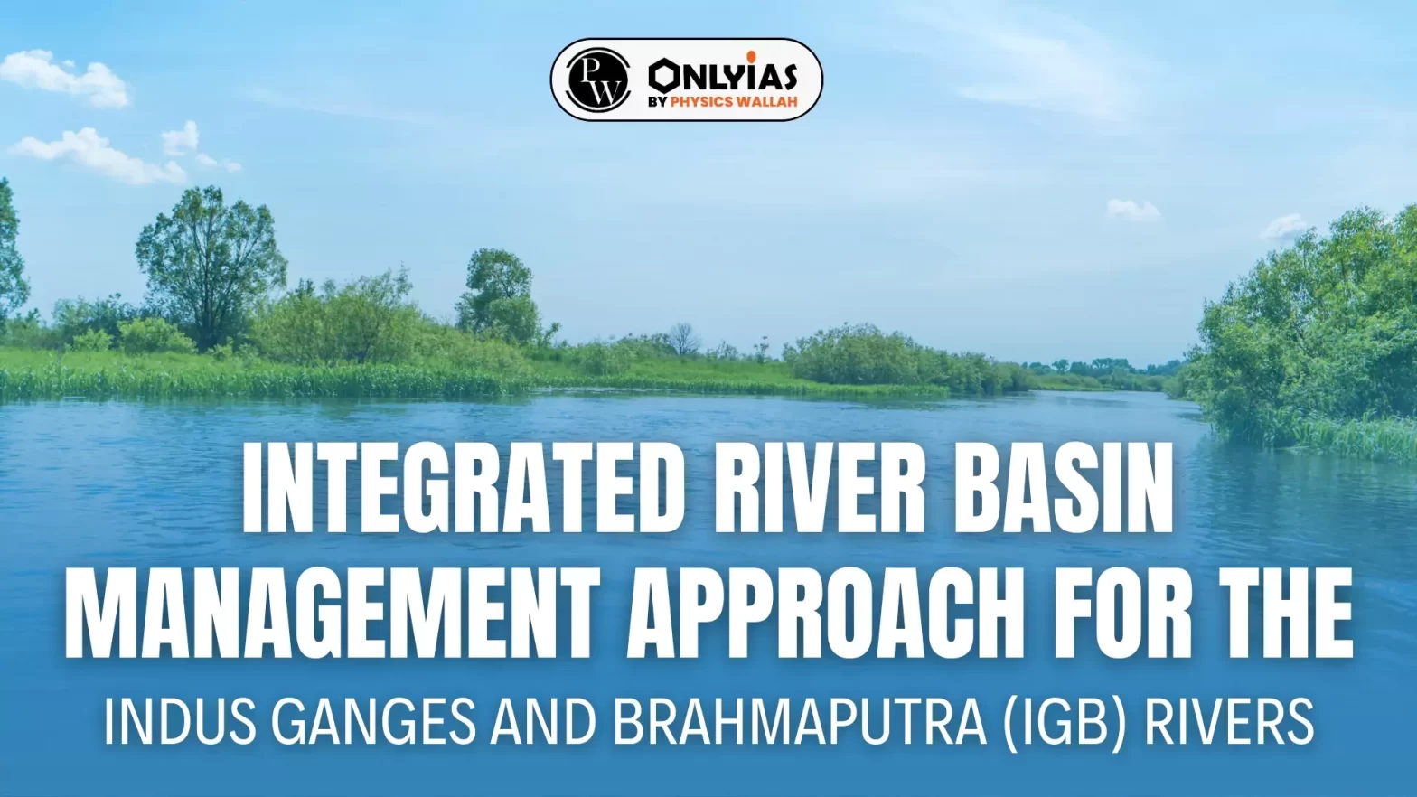 Integrated River Basin Management Approach For The Indus Ganges and Brahmaputra (IGB) Rivers
