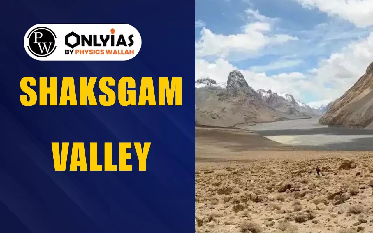 Shaksgam Valley: Location, Map, Dispute, and Strategic Importance