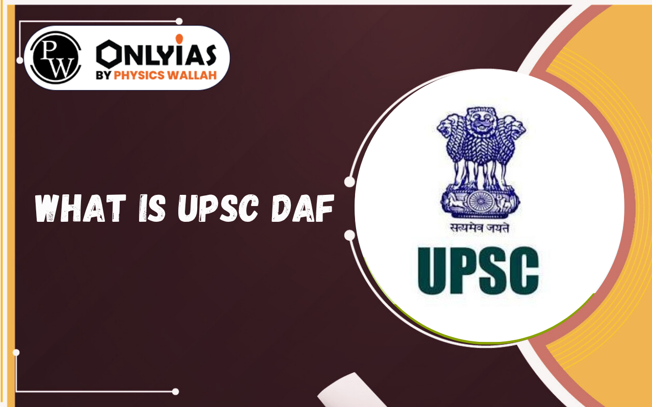 What is UPSC DAF: Full Form, Process, Documents and Interview Importance