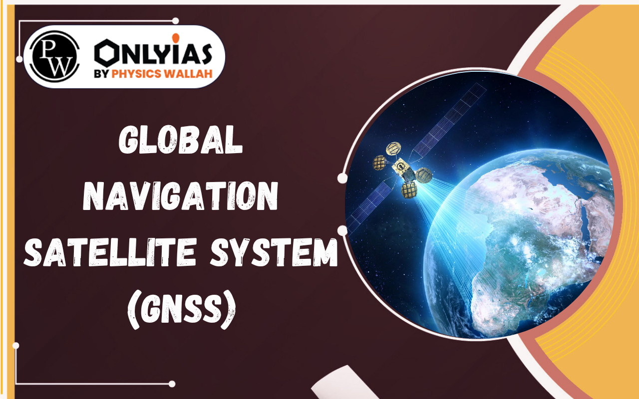 Global Navigation Satellite System (GNSS): Meaning, Working, NavIC & Uses