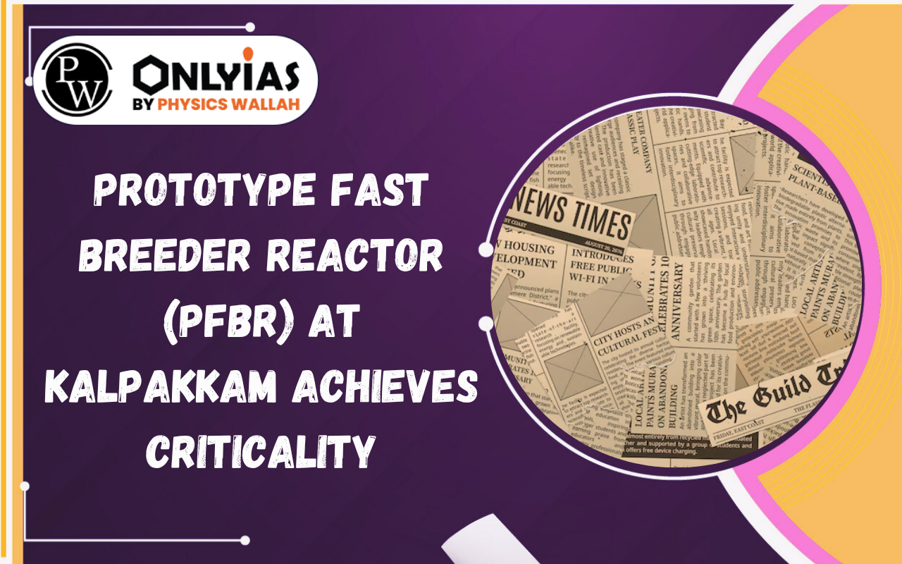 Prototype Fast Breeder Reactor (PFBR) at Kalpakkam Achieves Criticality: India’s Nuclear Milestone