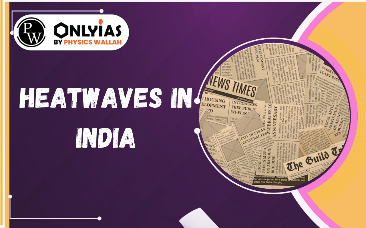 Heatwaves in India: Causes, Impacts, Heat Action Plans & Climate Risks