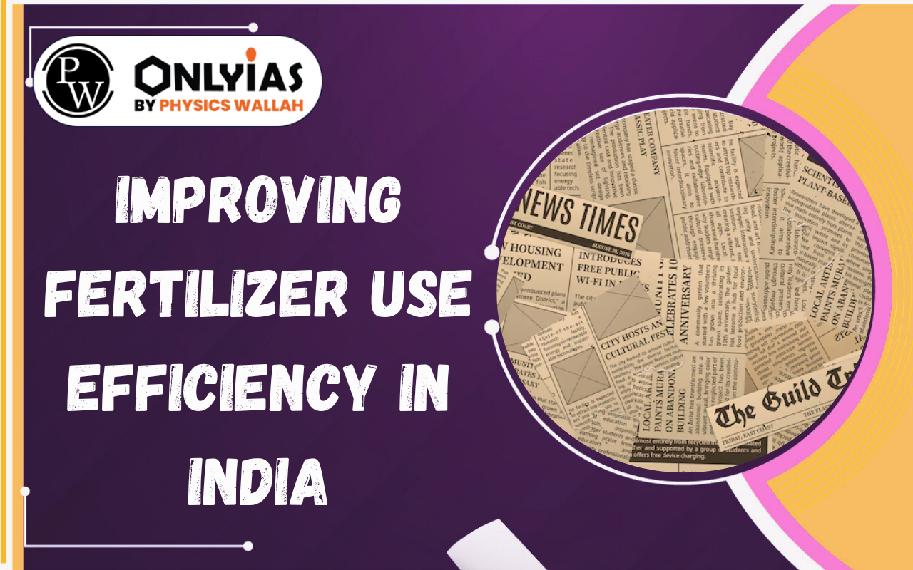 Improving Fertilizer Use Efficiency in India: Challenges, Subsidy Issues & Sustainable Solutions