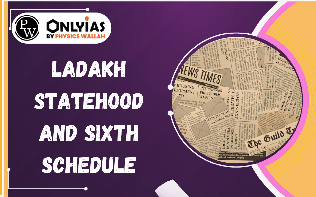 Ladakh Statehood and Sixth Schedule: Constitutional Demands and Challenges