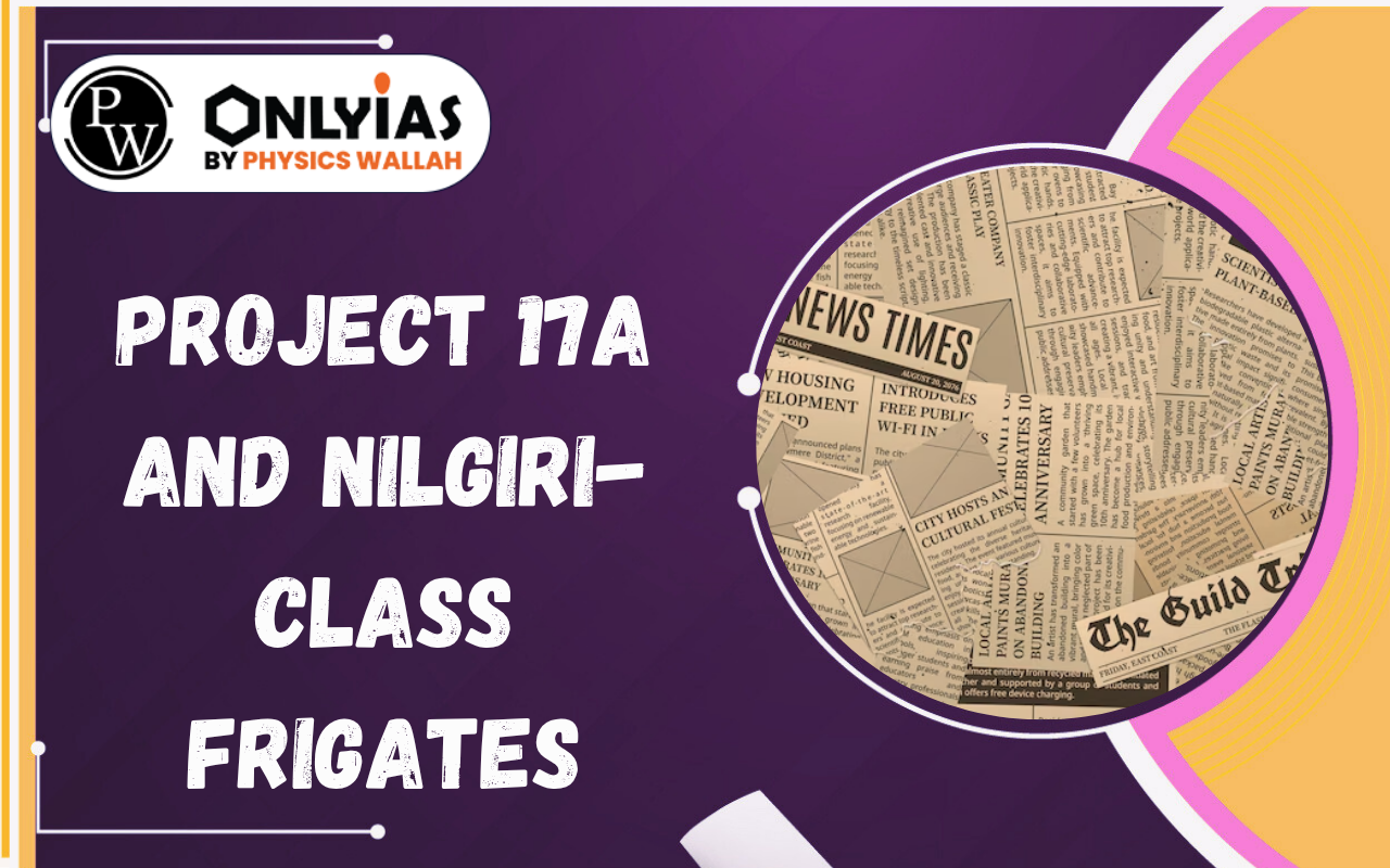 Project 17A and Nilgiri-Class Frigates: Features, Challenges & Strategic Importance
