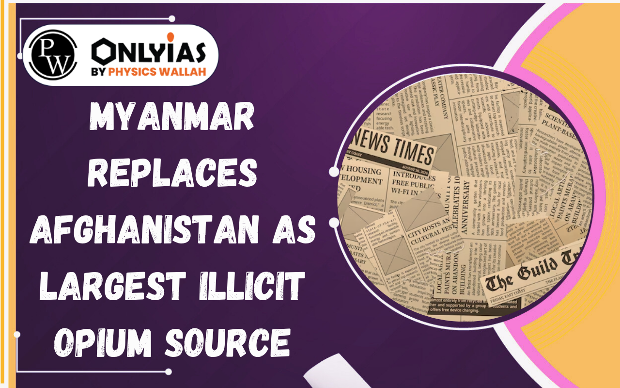 Myanmar Replaces Afghanistan as Largest Illicit Opium Source: Impact on India