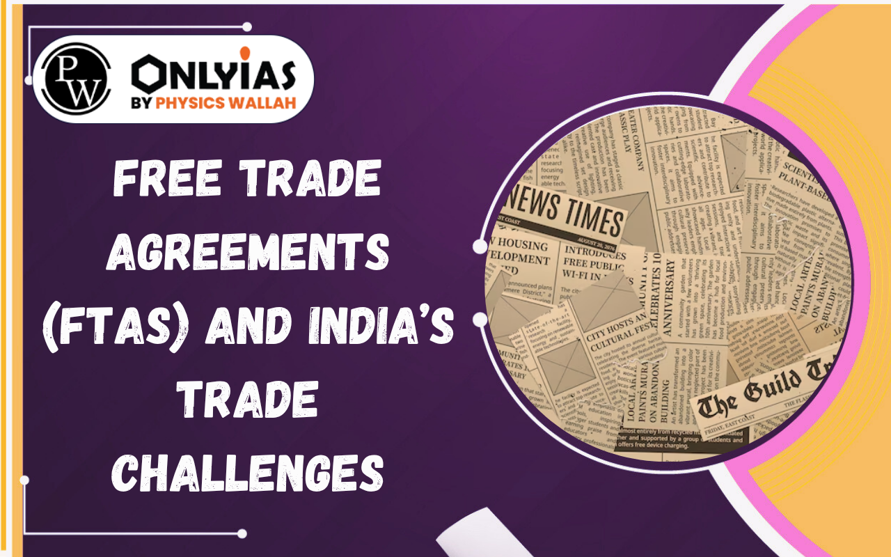 Free Trade Agreements (FTAs) and India’s Trade Challenges: Opportunities & Concerns