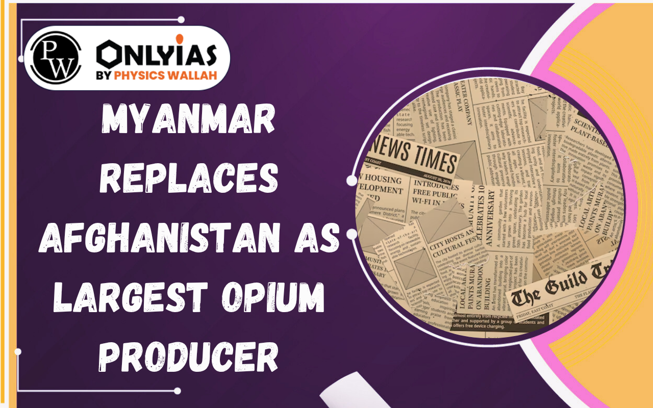 Myanmar Replaces Afghanistan as Largest Opium Producer: Implications for India and NCB Report 2026