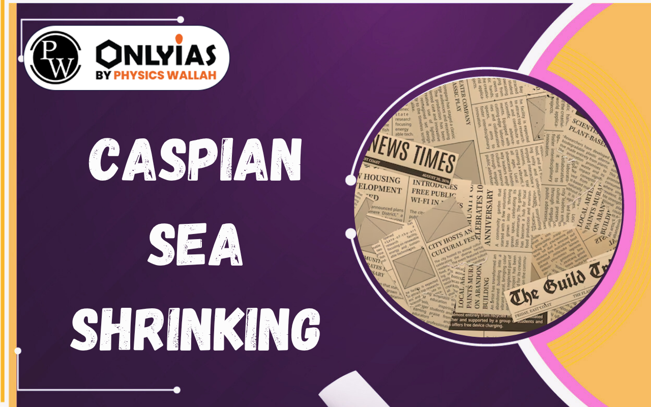 Caspian Sea Shrinking: Causes, Impacts and Significance for India