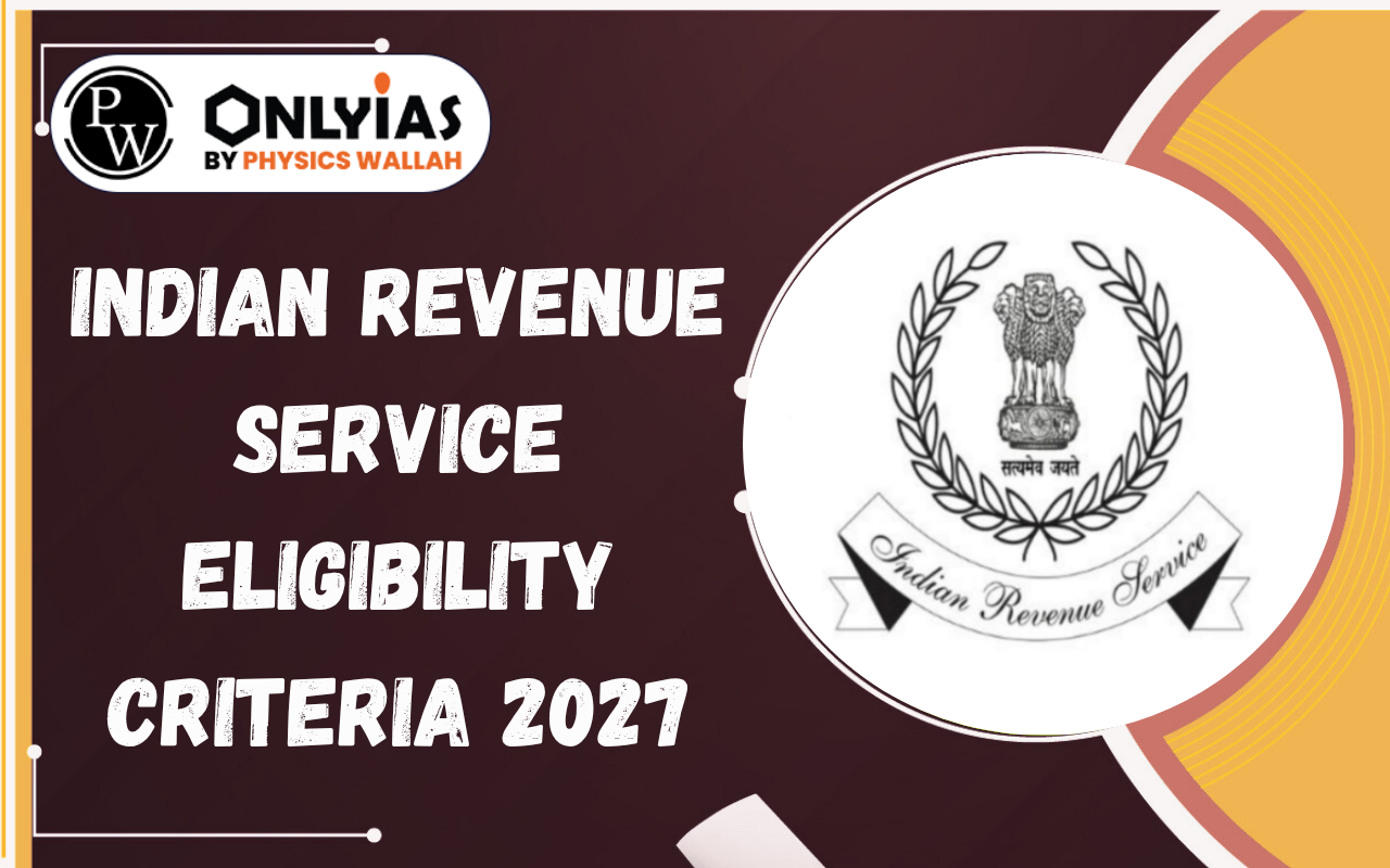 Indian Revenue Service Eligibility Criteria 2027: Age Limit, Qualification & Attempts