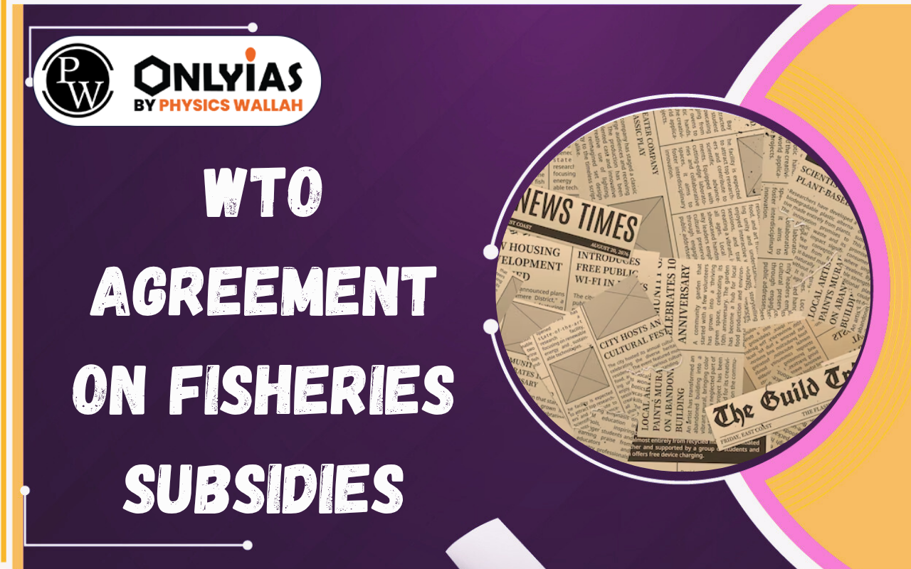 WTO Agreement on Fisheries Subsidies: India’s Accession & Key Features